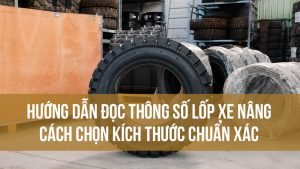 Hướng dẫn đọc thông số lốp xe nâng và cách chọn kích thước chuẩn xác