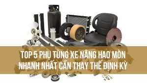 Top 5 phụ tùng xe nâng hao mòn nhanh nhất cần thay thế định kỳ